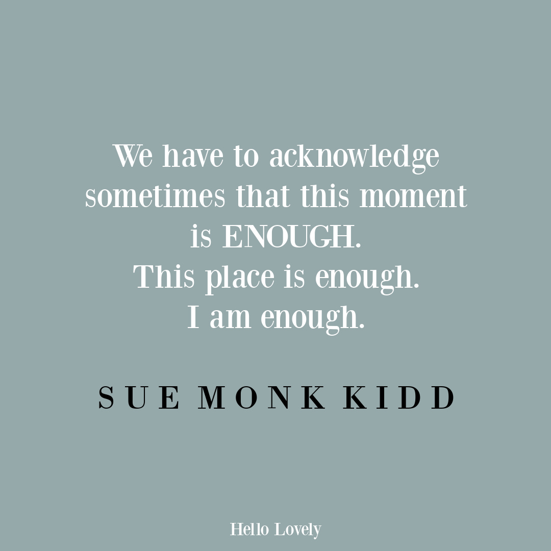 Sue Monk Kidd quote about enoughness on Hello Lovely Studio. #satisfactionquote #gratitudequotes